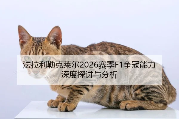 法拉利勒克莱尔2026赛季F1争冠能力深度探讨与分析